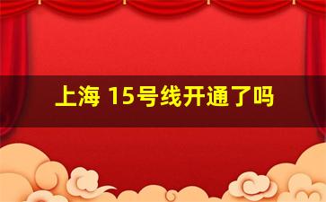 上海 15号线开通了吗